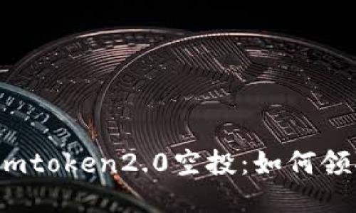 2019年最新imtoken2.0空投：如何领取及福利介绍