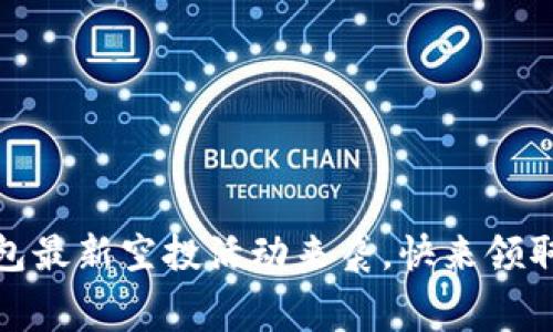 imtoken2.0钱包最新空投活动来袭，快来领取免费数字货币！