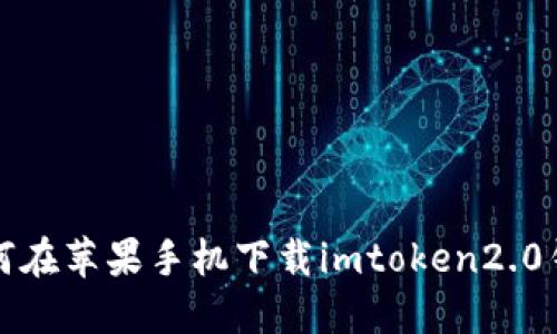 如何在苹果手机下载imtoken2.0钱包