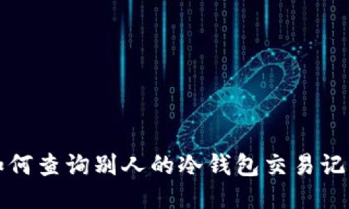 如何查询别人的冷钱包交易记录