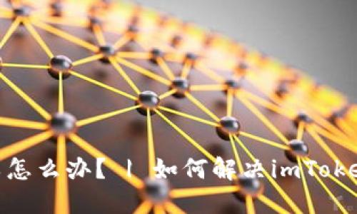 imToken2.0转账失败怎么办？ | 如何解决imToken2.0转账不到账问题