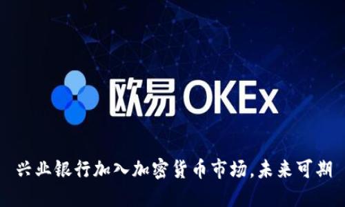 兴业银行加入加密货币市场，未来可期