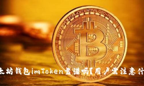 以太坊钱包imToken靠谱吗?用户需注意什么?