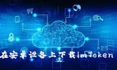 如何在安卓设备上下载imToken 2.0？