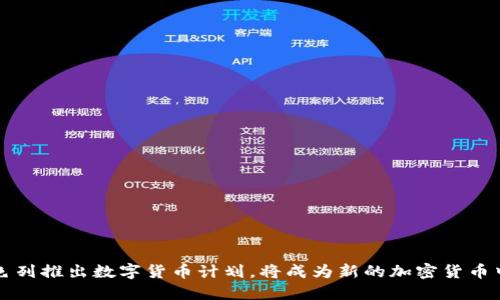 以色列推出数字货币计划，将成为新的加密货币中心