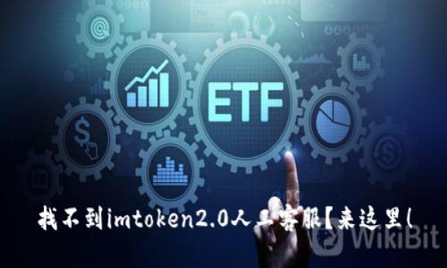 找不到imtoken2.0人工客服？来这里！