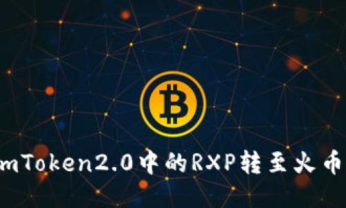 如何将imToken2.0中的RXP转至火币交易所？