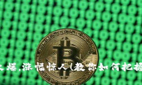 加密货币市场持续火爆，涨幅惊人！教你如何把握涨势，赚取高额收益