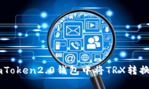 如何在imToken2.0钱包中将TRX转换成UHDT？