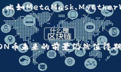 什么是LON币？
strongLON币/strong是基于Ethereum区块链技术发行的一种数字货币，全称为Lonely（寂寞）Coin。LON币的特色在于采用了去中心化的方式进行交易，保证了交易的安全性和匿名性。
LON币, Lonely Coin, Ethereum, 数字货币, 去中心化, 交易安全性, 交易匿名性/guanjianci

LON币的价值和价格波动是什么样的？
LON币的当前市值约为1.6亿美元，价格较为波动。在去年年末和今年初的区块链热潮中，LON币的价格曾飙升至65美元左右，但后来因为整个市场的调整和监管的加强而遭受了一定程度的跌落，目前价格稳定在5-10美元之间。
LON币市值, 价格波动, 区块链热潮, 监管/guanjianci

LON币的挖矿和交易过程是怎样的？
LON币采用Ethash算法，GPU挖矿能力较为强劲。挖矿的奖励是LON币本身。LON币交易主要在去中心化交易所上进行，如Uniswap、SushiSwap等。玩家需要连接自己的数字钱包，将以太坊兑换成LON币进行交易。同时也可以通过使用Web 3.0应用程序来访问LON平台。
挖矿, Ethash算法, GPU, 交易所, 数字钱包, Web 3.0应用程序/guanjianci

LON币和其他数字货币相比有何优劣势？
LON币的优势在于采用了去中心化的交易方式和提供了学习和交流平台，能够促进数字货币用户的交流和分享。此外，LON币还有一个特点是会不定期进行回购和销毁，缓解通胀压力。其劣势在于市场认可度和用户数量相对较少，受到了一些投资者的关注，但规模还有待进一步扩大。
去中心化, 学习和交流平台, 回购和销毁, 通胀压力, 市场认可度, 用户数量/guanjianci

如何购买和保管LON币？
购买LON币需要将以太坊充值到数字钱包中，然后再连接去中心化交易所进行买卖。在保管方面，应该选择一款可靠的数字钱包，比如MetaMask、MyEtherWallet等。此外，还可以使用硬件钱包如Ledger Nano S等来提高安全性。
购买LON币, 数字钱包, 去中心化交易所, 保管, MetaMask, MyEtherWallet, 硬件钱包, 安全性/guanjianci

LON币未来的发展前景怎样？
LON币作为一个新兴数字货币，还面临着诸多挑战。不过，随着Defi（去中心化金融）和NFT（非同质化代币）等应用的不断发展，LON币未来的前景仍然值得期待。毕竟去中心化的数字货币交易方式和学习社区平台在未来的数字货币领域还有着更广阔的发展空间。
数字货币, Defi, NFT, 去中心化, 学习社区, 发展空间/guanjianci