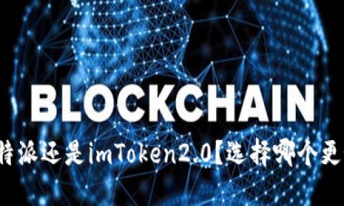 比特派还是imToken2.0？选择哪个更好？