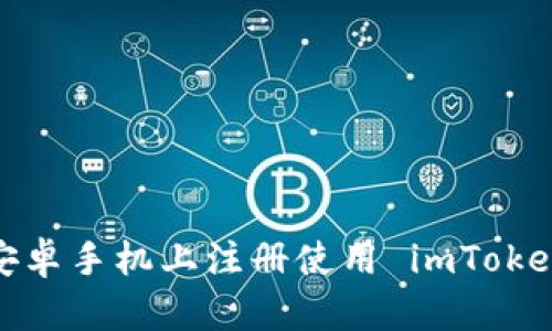 如何在安卓手机上注册使用 imToken 钱包？