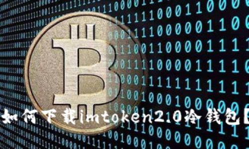 如何下载imtoken2.0冷钱包？