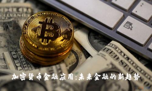 加密货币金融应用：未来金融的新趋势