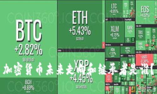 加密货币未来走向和继承者是谁？
