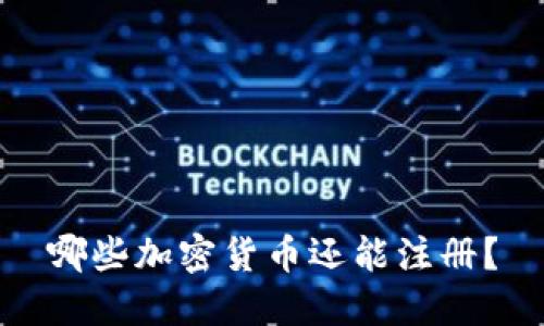 哪些加密货币还能注册？