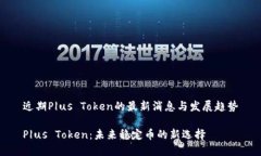 近期P|us Token的最新消息与发展趋势P|us Token：未来