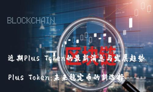 近期P|us Token的最新消息与发展趋势

P|us Token：未来稳定币的新选择