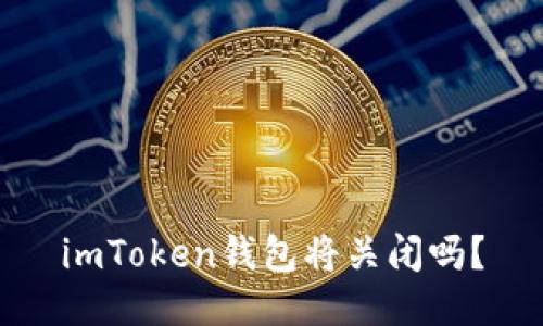 imToken钱包将关闭吗?