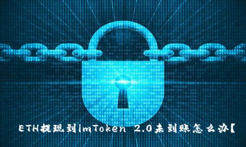  ETH提现到imToken 2.0未到账怎么办？