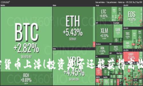 加密货币上浮！投资是否还能获得高收益？