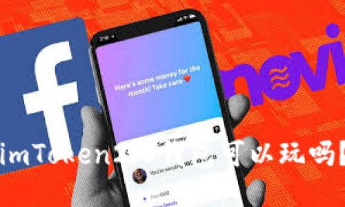 imToken2.0钱包可以玩吗？
