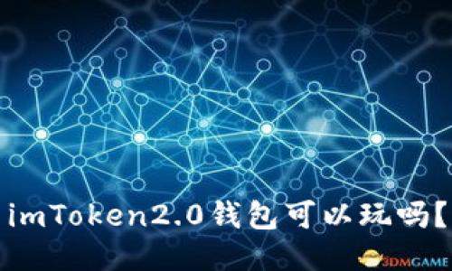 imToken2.0钱包可以玩吗？