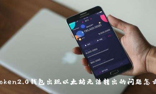 imToken2.0钱包出现以太坊无法转出的问题怎么办？