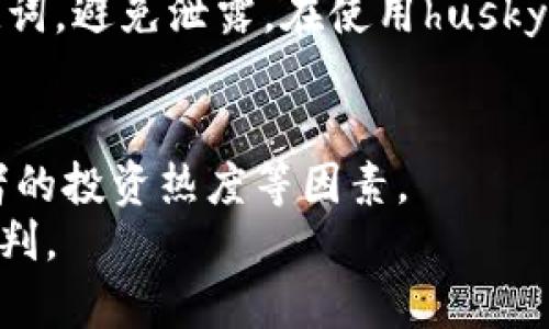 什么是husky加密货币？
husky加密货币是一种基于区块链技术的数字货币，旨在为用户提供快速、安全、便捷的转账和支付体验。husky采用了独特的共识算法和全新的挖矿方式，使其具有非常高的安全性和可靠性。husky加密货币的总量为1亿个，目前已经发行了一部分，并且在不断地扩大其市场份额。

husky加密货币的特点是什么？
1. 高速交易：husky加密货币采用的是DPoS共识算法，使得交易时间只需一秒钟，大大缩短了用户等待交易的时间。
2. 高度安全：husky加密货币采用高度加密的技术，保证了用户交易数据的安全性和隐私性。
3. 可靠性强：husky加密货币的共识算法使得该数字货币具有很高的可靠性，几乎无法被攻击或篡改。
4. 市场前景广阔：作为一种新兴的数字货币，husky加密货币有着非常广阔的市场前景，未来可能成为数字货币市场的佼佼者。

husky加密货币如何获取？
husky加密货币可以通过多种方式获取，其中最常见的方式是购买和挖矿。
1. 购买：用户可以在各大数字货币交易所购买husky加密货币，常见的交易所有Binance、火币等。
2. 挖矿：用户可以通过加入husky加密货币的矿池参与挖矿，以获取一定量的husky加密货币奖励。

husky加密货币的应用场景是什么？
1. 支付：husky加密货币可以作为一种在线支付工具，方便用户在全球范围内低费用地完成交易。
2. 投资：husky加密货币作为一种数字资产，可以被用户作为一种投资工具进行投资，并在未来的某个时间重升值。
3. 交易：husky加密货币可以在数字货币交易所进行交易，交换成其他数字货币，或兑换成法币进行消费。

husky加密货币市场的发展前景如何？
husky加密货币作为一种新兴的数字货币，其市场发展前景非常广阔。随着数字货币市场的不断扩大和需求的增加，husky加密货币将有更大的市场份额。
同时，husky团队也在不断地创新和更新，使得husky加密货币的功能不断完善和提升。这些举措将帮助husky加密货币更好地满足市场需求，成为数字货币市场中的一枚佼佼者。

如何才能安全地持有husky加密货币？
用户可以选择将husky加密货币存放在自己的数字货币钱包中，例如MEET.ONE等。同时，用户需要注意保护自己的私钥和助记词，避免泄露。在使用husky加密货币进行交易时，也要注意交易平台和交易对象的信誉度。 

如何预测husky加密货币未来的走势？
预测husky加密货币未来走势的方法有很多，用户可以参考数字货币市场的整体行情、husky加密货币的研发进展、市场参与者的投资热度等因素。
同时，用户也可以通过观察husky加密货币的价格趋势、开发者社区的活跃度和市场对husky加密货币的认可度等方面进行研判。