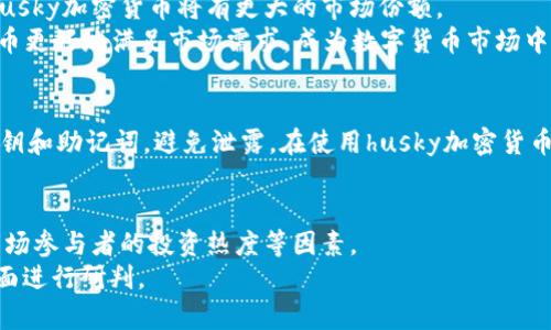 什么是husky加密货币？
husky加密货币是一种基于区块链技术的数字货币，旨在为用户提供快速、安全、便捷的转账和支付体验。husky采用了独特的共识算法和全新的挖矿方式，使其具有非常高的安全性和可靠性。husky加密货币的总量为1亿个，目前已经发行了一部分，并且在不断地扩大其市场份额。

husky加密货币的特点是什么？
1. 高速交易：husky加密货币采用的是DPoS共识算法，使得交易时间只需一秒钟，大大缩短了用户等待交易的时间。
2. 高度安全：husky加密货币采用高度加密的技术，保证了用户交易数据的安全性和隐私性。
3. 可靠性强：husky加密货币的共识算法使得该数字货币具有很高的可靠性，几乎无法被攻击或篡改。
4. 市场前景广阔：作为一种新兴的数字货币，husky加密货币有着非常广阔的市场前景，未来可能成为数字货币市场的佼佼者。

husky加密货币如何获取？
husky加密货币可以通过多种方式获取，其中最常见的方式是购买和挖矿。
1. 购买：用户可以在各大数字货币交易所购买husky加密货币，常见的交易所有Binance、火币等。
2. 挖矿：用户可以通过加入husky加密货币的矿池参与挖矿，以获取一定量的husky加密货币奖励。

husky加密货币的应用场景是什么？
1. 支付：husky加密货币可以作为一种在线支付工具，方便用户在全球范围内低费用地完成交易。
2. 投资：husky加密货币作为一种数字资产，可以被用户作为一种投资工具进行投资，并在未来的某个时间重升值。
3. 交易：husky加密货币可以在数字货币交易所进行交易，交换成其他数字货币，或兑换成法币进行消费。

husky加密货币市场的发展前景如何？
husky加密货币作为一种新兴的数字货币，其市场发展前景非常广阔。随着数字货币市场的不断扩大和需求的增加，husky加密货币将有更大的市场份额。
同时，husky团队也在不断地创新和更新，使得husky加密货币的功能不断完善和提升。这些举措将帮助husky加密货币更好地满足市场需求，成为数字货币市场中的一枚佼佼者。

如何才能安全地持有husky加密货币？
用户可以选择将husky加密货币存放在自己的数字货币钱包中，例如MEET.ONE等。同时，用户需要注意保护自己的私钥和助记词，避免泄露。在使用husky加密货币进行交易时，也要注意交易平台和交易对象的信誉度。 

如何预测husky加密货币未来的走势？
预测husky加密货币未来走势的方法有很多，用户可以参考数字货币市场的整体行情、husky加密货币的研发进展、市场参与者的投资热度等因素。
同时，用户也可以通过观察husky加密货币的价格趋势、开发者社区的活跃度和市场对husky加密货币的认可度等方面进行研判。