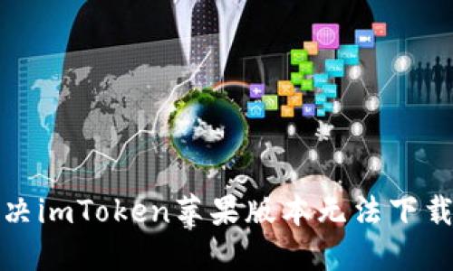 如何解决imToken苹果版本无法下载的问题