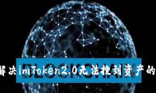 如何解决imToken2.0无法搜到资产的问题？
