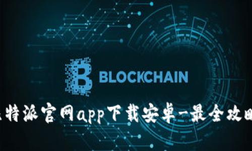 比特派官网app下载安卓-最全攻略！