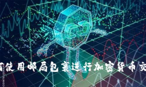 如何使用邮局包裹进行加密货币交易？