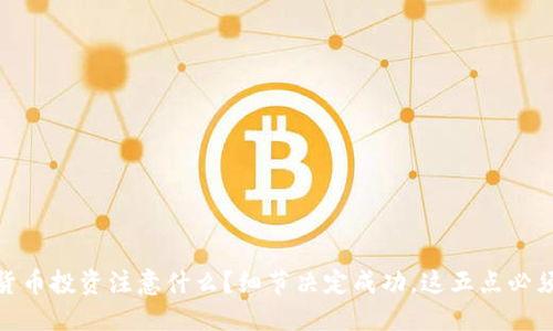 加密货币投资注意什么？细节决定成功，这五点必须掌握