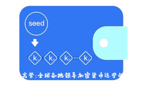 加密货币高管：全球各地领导加密货币运营的关键人物