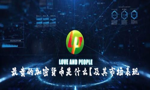 最贵的加密货币是什么？及其市场表现