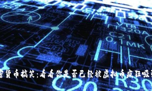 加密货币搞笑：看看你是否已经被虚拟币疯狂吸引了