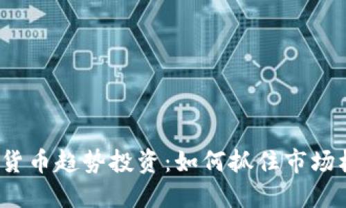 加密货币趋势投资：如何抓住市场机会？