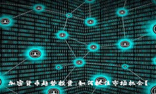 加密货币趋势投资：如何抓住市场机会？
