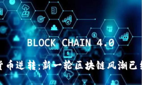 加密货币逆转：新一轮区块链风潮已经到来