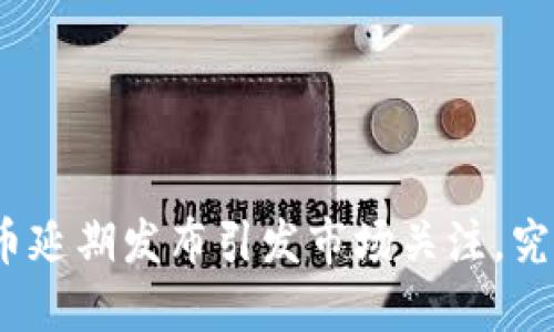 加密货币延期发布引发市场关注，究竟为何？