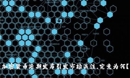 加密货币延期发布引发市场关注，究竟为何？