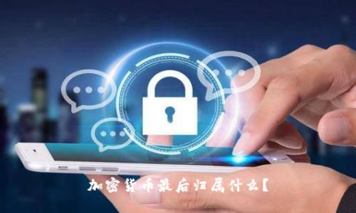 加密货币最后归属什么？