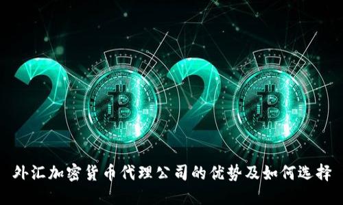 外汇加密货币代理公司的优势及如何选择