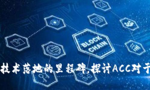ACC：区块链技术落地的里程碑，探讨ACC对于未来的影响