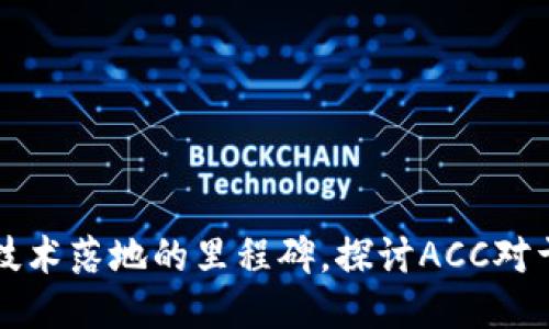 ACC：区块链技术落地的里程碑，探讨ACC对于未来的影响