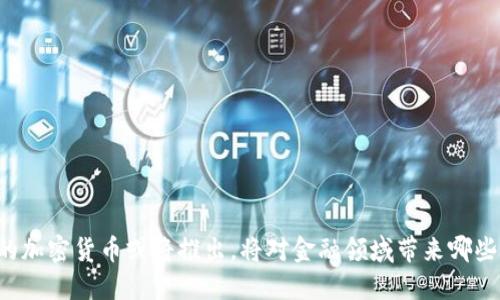 中国的加密货币或将推出，将对金融领域带来哪些影响？