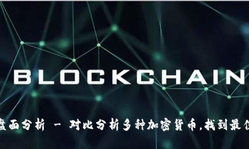 加密货币盘面分析 - 对比分析多种加密货币，找到最佳投资机会