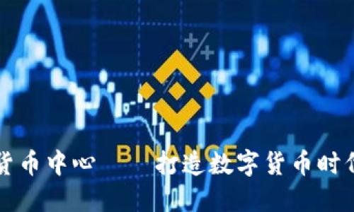 中国加密货币中心——打造数字货币时代的领航者